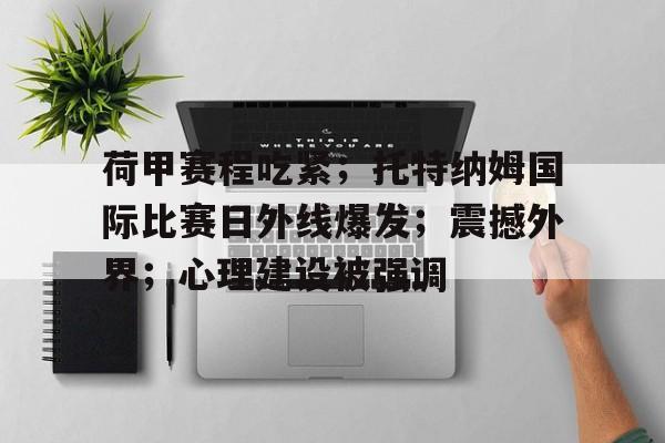 关于荷甲赛程吃紧；托特纳姆国际比赛日外线爆发；震撼外界；心理建设被强调的信息