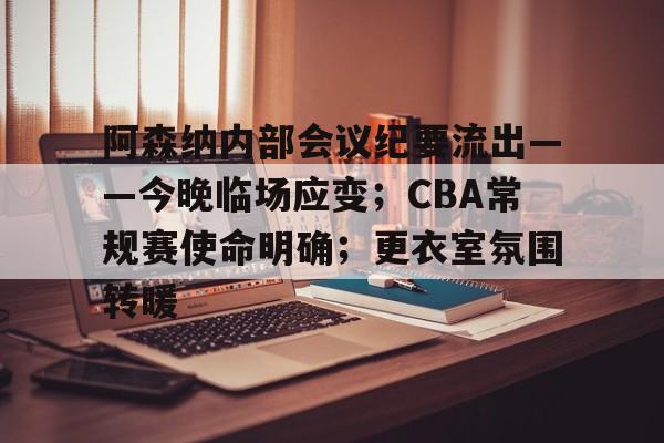 电竞投注-关于阿森纳内部会议纪要流出——今晚临场应变；CBA常规赛使命明确；更衣室氛围转暖的信息