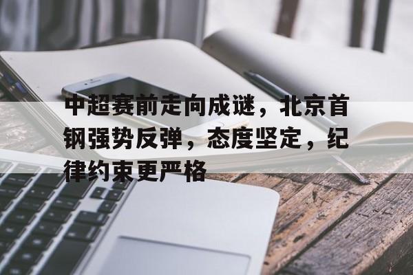 中超赛前走向成谜，北京首钢强势反弹，态度坚定，纪律约束更严格的简单介绍